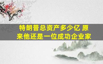 特朗普总资产多少亿 原来他还是一位成功企业家